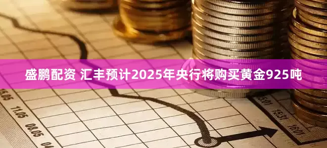盛鹏配资 汇丰预计2025年央行将购买黄金925吨
