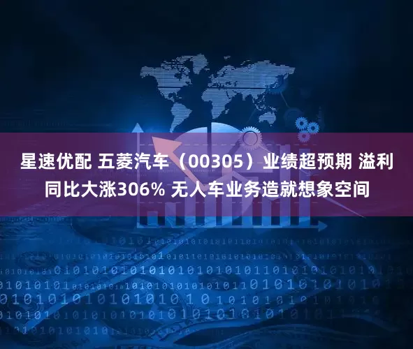 星速优配 五菱汽车（00305）业绩超预期 溢利同比大涨306% 无人车业务造就想象空间